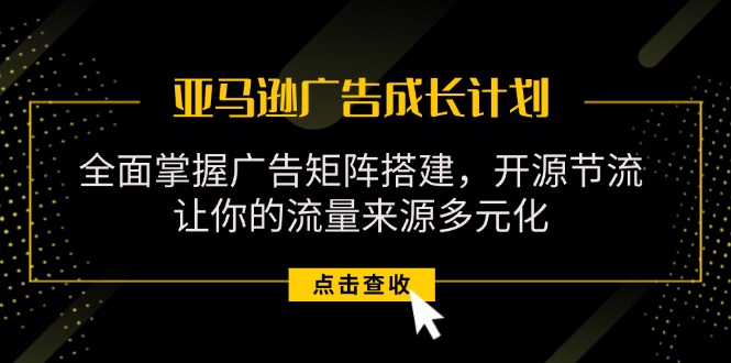 （11619期）亚马逊-广告成长计划，掌握广告矩阵搭建/开源节流/流量来源多元化-独家科技资源网