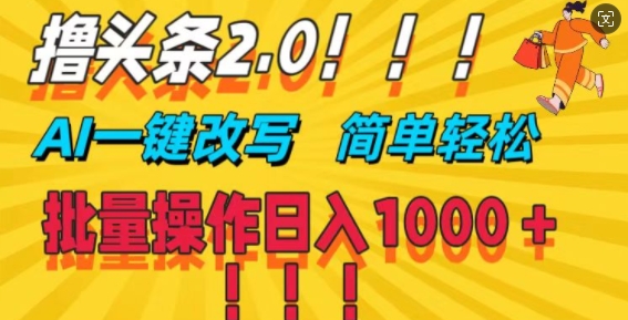 撸头条2.0，AI一键改写，第二天见收益，批量操作日入1k-独家科技资源网