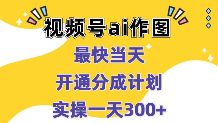 视频号ai作图，最快当天开通分成计划，实操一天300+-独家科技资源网