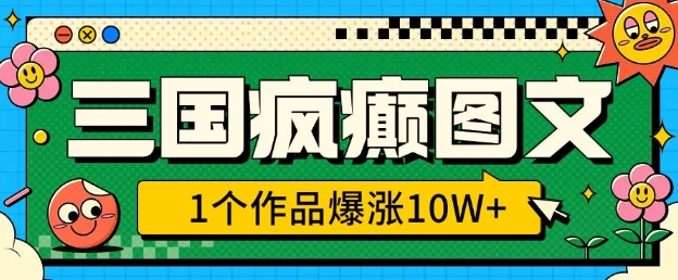 三国疯癫图文，1个作品爆涨10W+，3分钟教会你，趁着风口无脑冲(附详细教学)-独家科技资源网