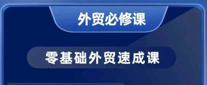 零基础外贸必修课，开发客户商务谈单实战，40节课手把手教-独家科技资源网