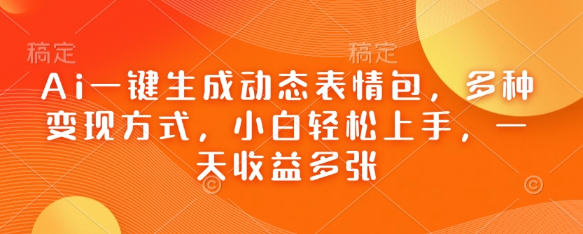 Ai一键生成动态表情包，多种变现方式，小白轻松上手，一天收益多张-独家科技资源网