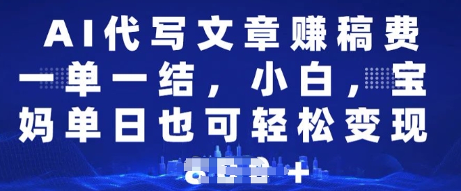 AI代写文章赚稿费，一单一结小白，宝妈单日也能轻松日入多张-独家科技资源网
