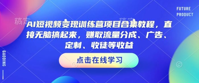 AI短视频变现训练营项目合集教程，直接无脑搞起来，赚取流量分成、广告、定制、收徒等收益-独家科技资源网