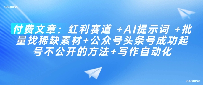 付费文章：红利赛道 +AI提示词 +批量找稀缺素材+公众号头条号成功起号不公开的方法+写作自动化-独家科技资源网