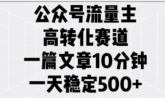 公众号流量主高转化赛道，一篇文章10分钟，一天稳定5张-独家科技资源网