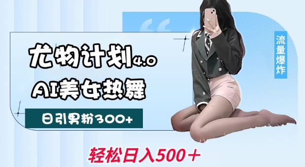 尤物计划4.0，AI美女热舞引爆流量，不限流不封号，轻松月入1W+-独家科技资源网