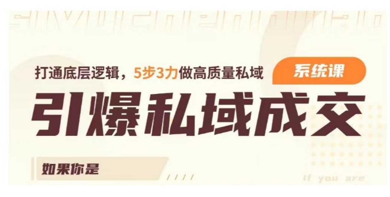引爆私域成交力系统课，打通底层逻辑，5步3力做高质量私域-独家科技资源网