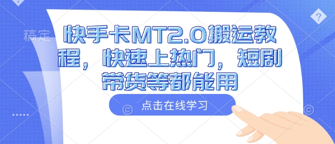 快手卡MT2.0搬运教程，快速上热门，短剧带货等都能用-独家科技资源网