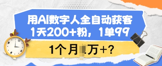 用AI数字人全自动获客，1天200+粉，1单99，1个月1个W+?-独家科技资源网