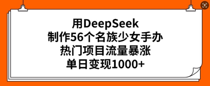 用DeepSeek制作56个名族少女手办，热门项目流量暴涨，单日变现多张-独家科技资源网