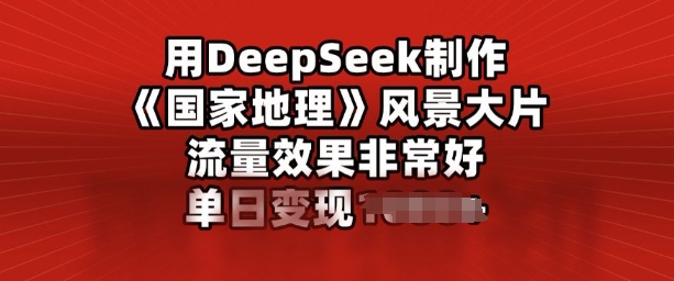 用DeepSeek制作风景大片，流量效果非常好，单日变现多张-独家科技资源网