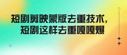 短剧剪映蒙版去重技术，短剧这样去重嘎嘎爆-独家科技资源网