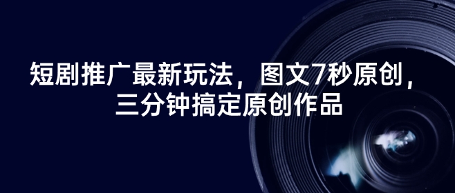短剧推广最新玩法，图文7秒原创，三分钟搞定原创作品-独家科技资源网