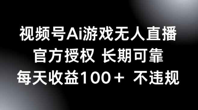 视频号AI游戏无人直播，官方授权 长期可靠，每天收益100+不违规-独家科技资源网