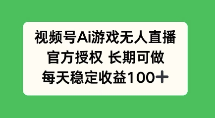 视频号AI游戏无人直播，官方授权长期可做，每天收益100+-独家科技资源网