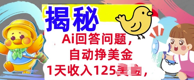 Ai回答问题，自动挣美刀，1天收入125.3分钟学会，长久的被动收入-独家科技资源网