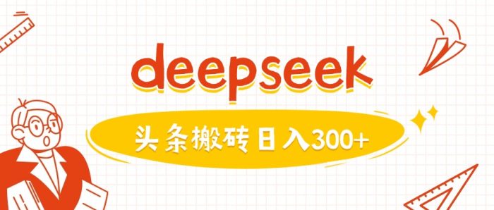 利用deepseek分钟一篇图文，做头条日入3张-独家科技资源网