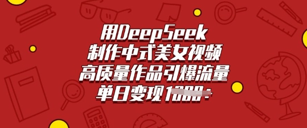 用DeepSeek制作中式美女视频，高质量作品引爆流量，单日变现多张-独家科技资源网