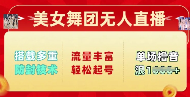 美女舞团无人直播，搭载多重防封技术，流量丰富轻松起号，单人单号可撸音浪多张-独家科技资源网