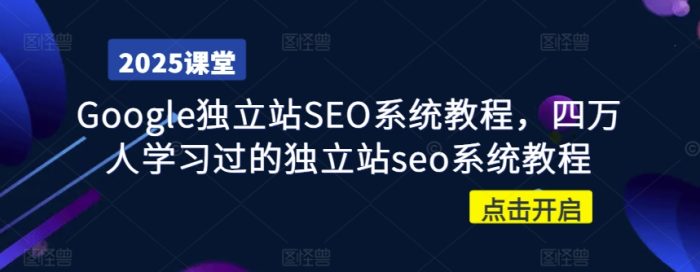 Google独立站SEO系统教程，四万人学习过的独立站seo系统教程-独家科技资源网