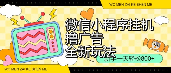 微信小程序挂机撸广告，全新玩法，新手一天轻松800+【附带脚本】-独家科技资源网