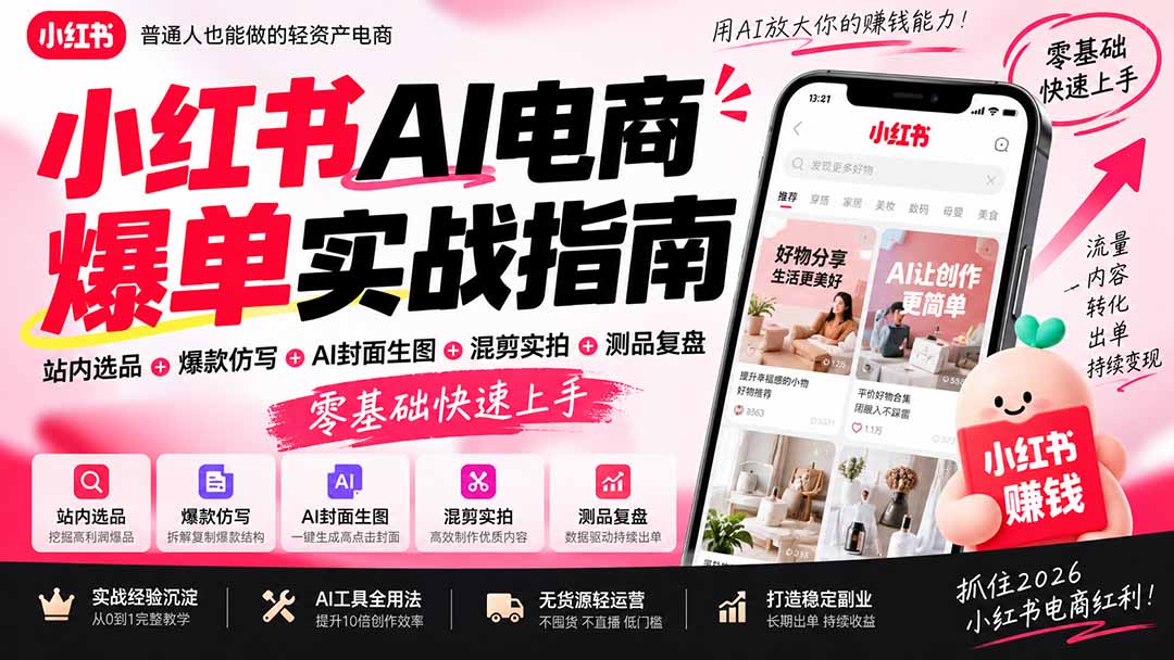 2026小红书AI电商爆单实战指南：站内选品+爆款仿写+AI封面生图+混剪实拍+测品复盘，零基础快速上手-独家科技资源网