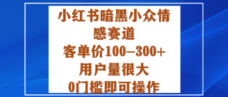小红书暗黑小众情感赛道，客单价100-300+用户量很大，0门槛即可操作-独家科技资源网