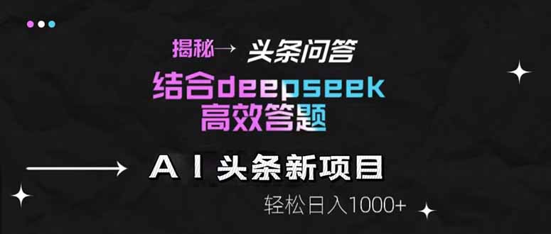 揭秘头条问答新玩法！结合deepseek高效答题，轻松日入1000+-独家科技资源网