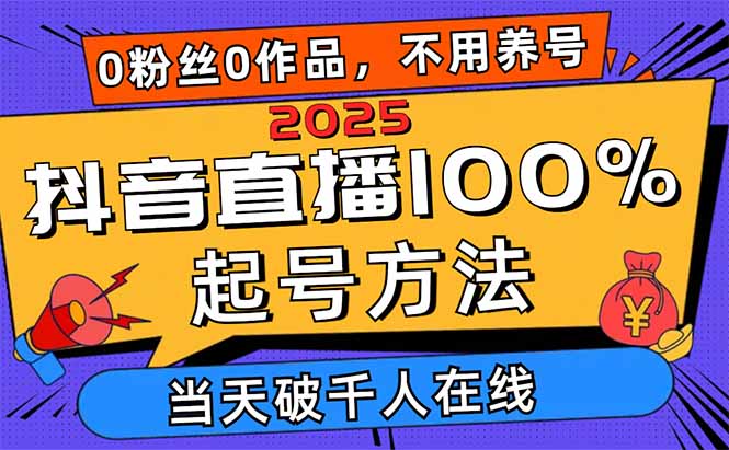 2025抖音直播100%起号方法，0粉丝0作品当天破千人在线 可配合多种变现方式-独家科技资源网