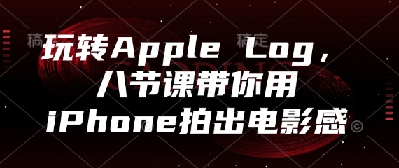 玩转Apple Log，八节课带你用iPhone拍出电影感-独家科技资源网