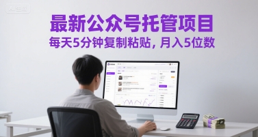 最新公众号托管项目，每天5分钟复制粘贴，月入5位数【揭秘】-独家科技资源网