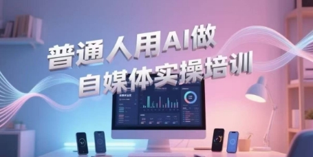普通人用AI做自媒体实操培训，普通人一个人用ai做自媒体，视频制作、短视频引流、直播带货，轻松入门-独家科技资源网