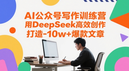 AI公众号写作训练营，用DeepSeek高效创作，打造10w+爆款文章-独家科技资源网