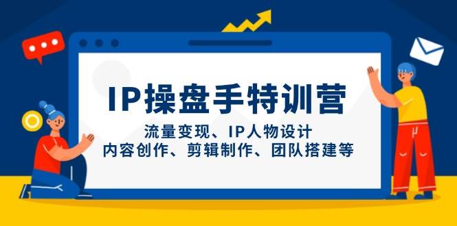 IP流量操盘手线上训练营，流量变现、IP人物设计、内容创作、剪辑、团队搭建等(更新)-独家科技资源网
