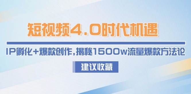 短视频4.0时代机遇：IP孵化+爆款创作，揭秘1500w流量爆款方法论-独家科技资源网