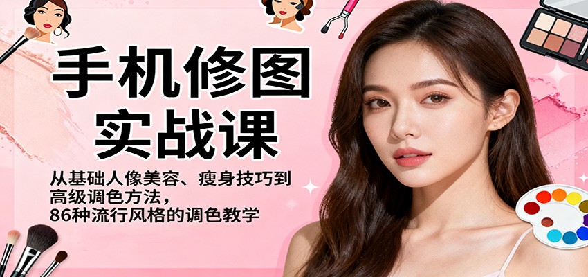 手机修图实战课，从基础人像美容、瘦身技巧到高级调色方法，86种流行风格的调色教学-独家科技资源网