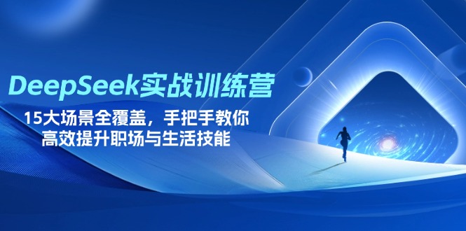 DeepSeek实战训练营，15大场景全覆盖，手把手教你高效提升职场与生活技能-独家科技资源网