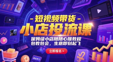 短视频带货-小店投流课，保姆级小店随心推教程，包教包会，生意即刻起飞-独家科技资源网