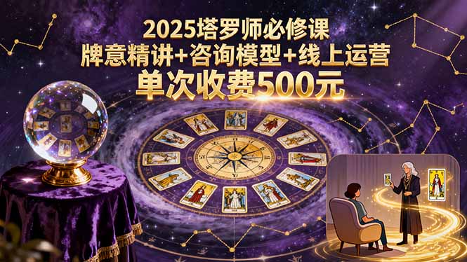 2025塔罗师必修课，牌意精讲+咨询模型+线上运营，单次收费500元-独家科技资源网
