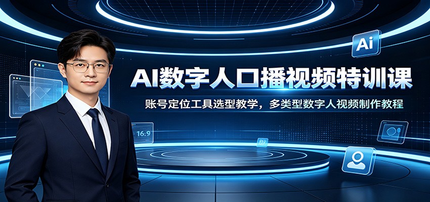 AI数字人口播视频特训课:账号定位工具选型教学,多类型数字人视频制作教程-独家科技资源网