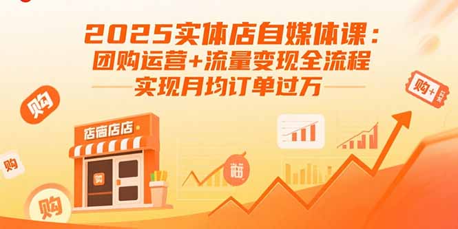 2025实体店自媒体课：团购运营+流量变现全流程，实现月均订单过万-独家科技资源网