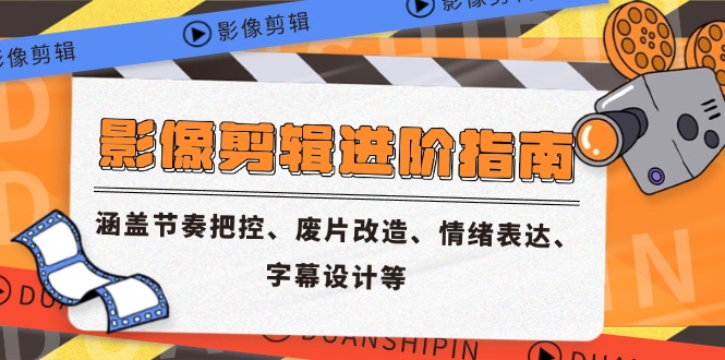 影像剪辑进阶指南，涵盖节奏把控、废片改造、情绪表达、字幕设计等-独家科技资源网