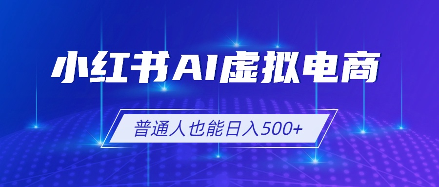 小红书AI虚拟电商2.0,AI软件+SEO技术,单店日入500+,可多店铺矩阵放大-独家科技资源网