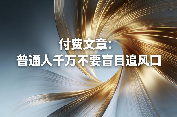 付费文章：普通人千万不要盲目追风口-独家科技资源网