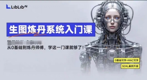 LibLibAI哩布哩布生图炼丹系统入门课，从生图到炼丹，只学这一门就够了-独家科技资源网