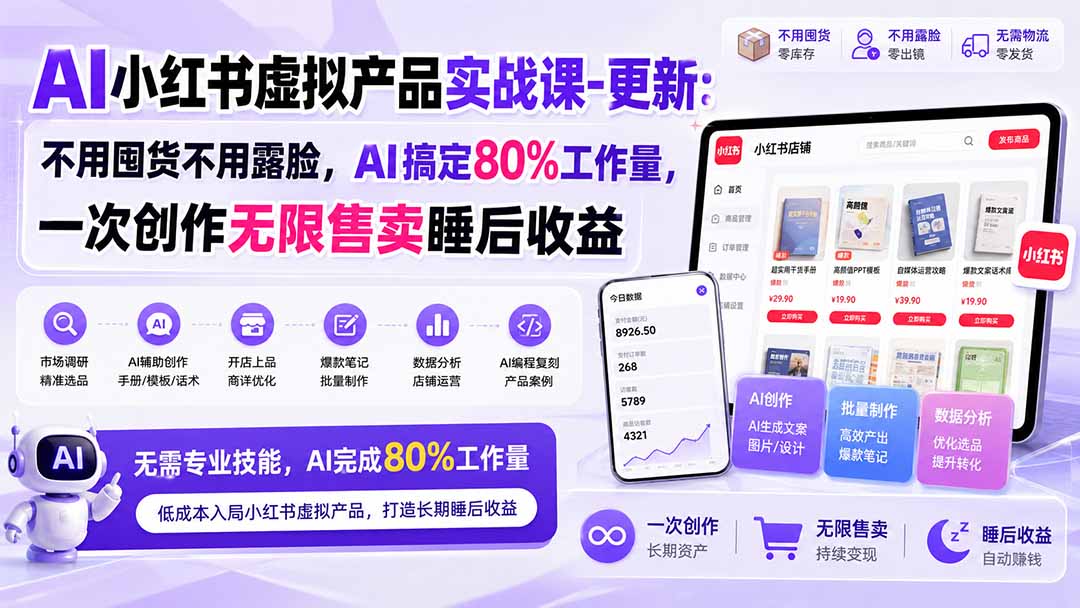 AI小红书虚拟产品实战课-更新1017:不用囤货不用露脸,AI搞定80%工作量,一次创作无限售卖睡后收益-独家科技资源网