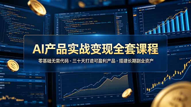 AI产品实战变现全套课程，零基础无需代码，三十天打造可盈利产品搭建长期副业资产-独家科技资源网