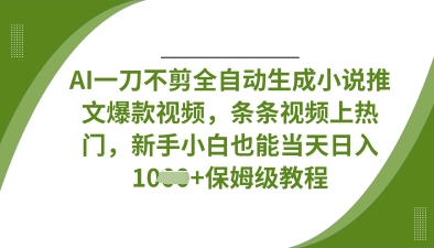 AI一刀不剪全自动生成小说推文爆款视频，条条视频上热门，新手小白也能当天日入数张-独家科技资源网
