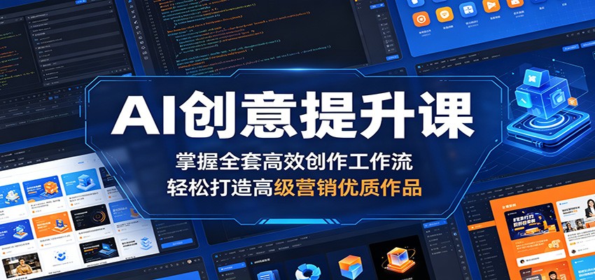 AI创意提升课:掌握全套高效创作工作流,轻松打造高级营销优质作品-独家科技资源网